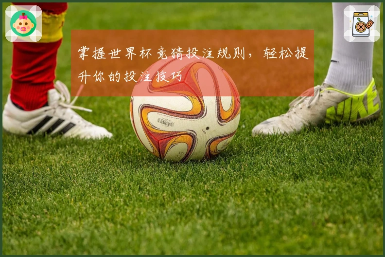 掌握世界杯竞猜投注规则，轻松提升你的投注技巧
