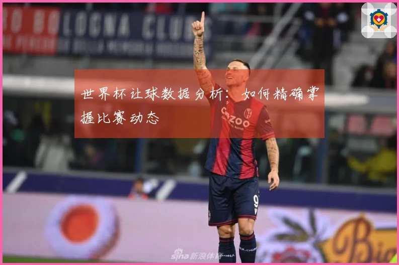 世界杯让球数据分析：如何精确掌握比赛动态