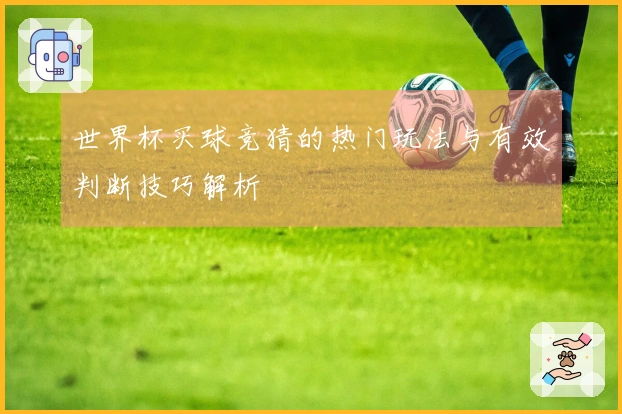 世界杯买球竞猜的热门玩法与有效判断技巧解析