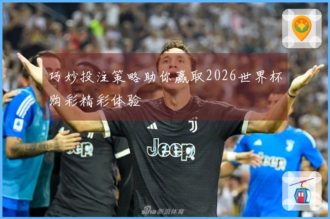 巧妙投注策略助你赢取2026世界杯购彩精彩体验