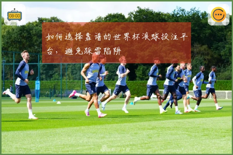如何选择靠谱的世界杯滚球投注平台，避免踩雷陷阱